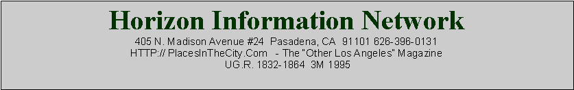 Text Box: Horizon Information Network405 N. Madison Avenue #24  Pasadena, CA  91101 626-396-0131HTTP:// PlacesInTheCity.Com   - The Other Los Angeles Magazine UG.R. 1832-1864  3M 1995